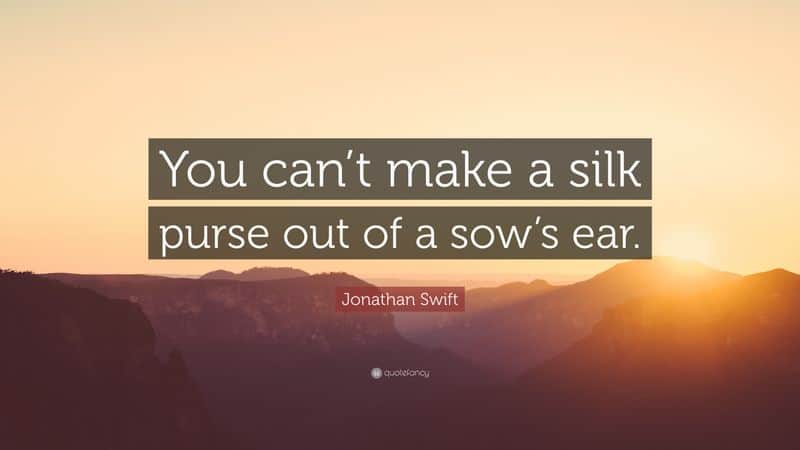 You can't make a silk purse out of a sow's ear