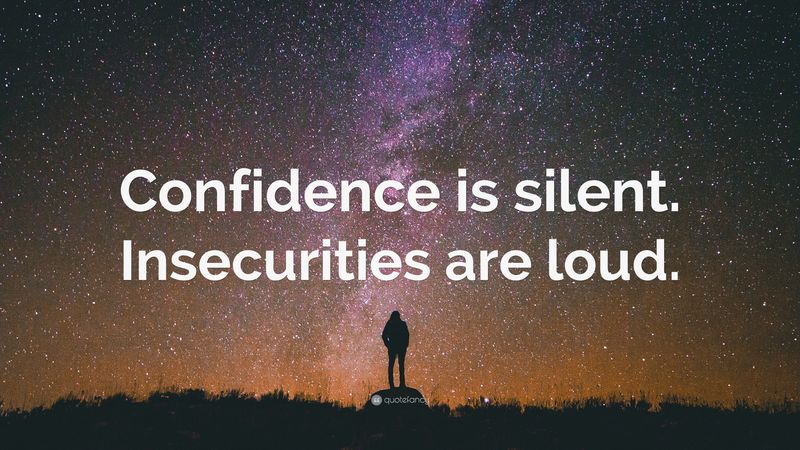 'Confidence is silent. Insecurities are loud.'